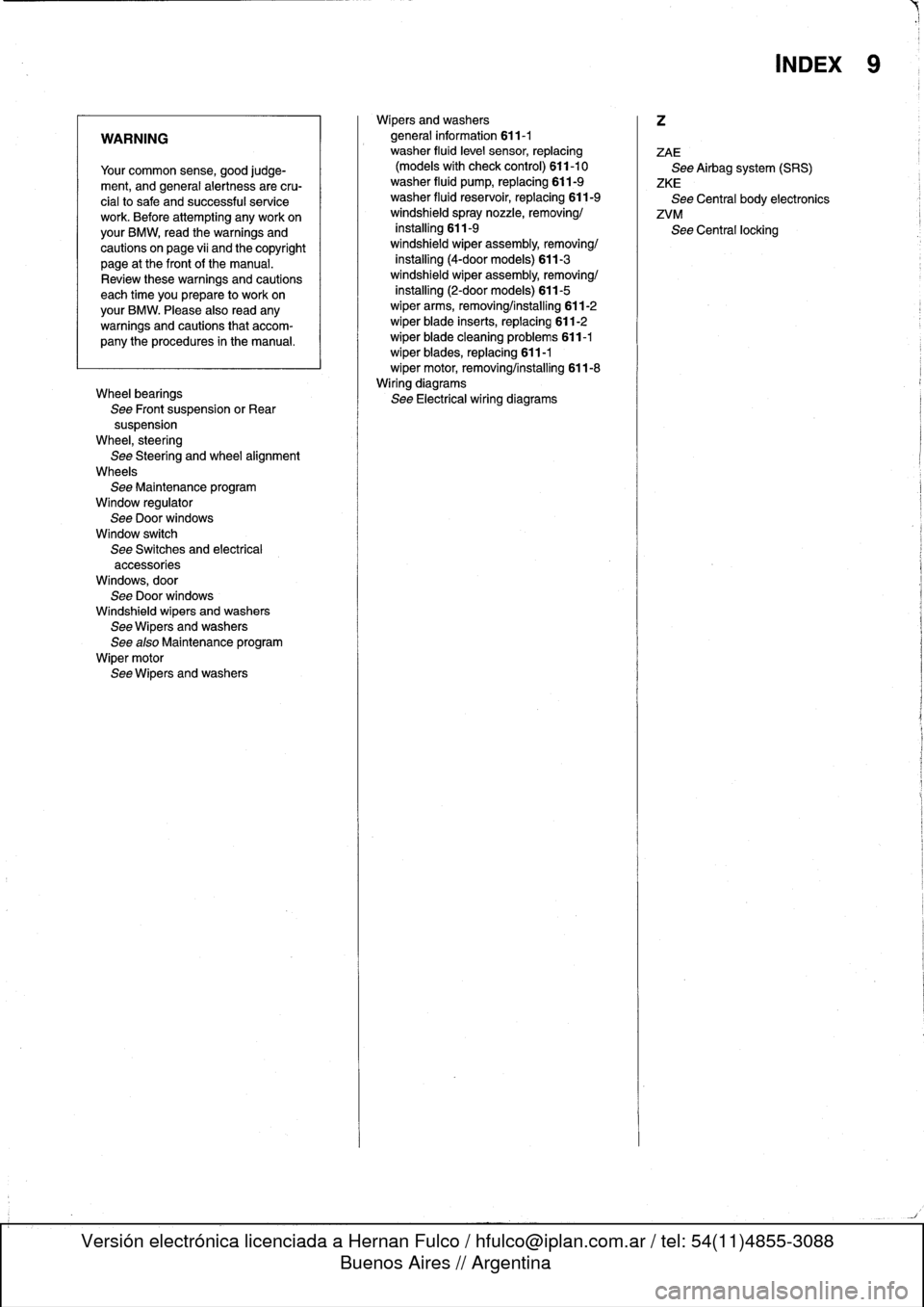 BMW 323i 1995 E36 Repair Manual 
WARNING

Your
common
sense,
good
judge-
ment,
and
general
alertness
are
cru-
cial
to
safe
and
successful
service
work
.
Before
attempting
any
work
onyour
BMW,
read
the
warnings
and
cautions
on
page
v