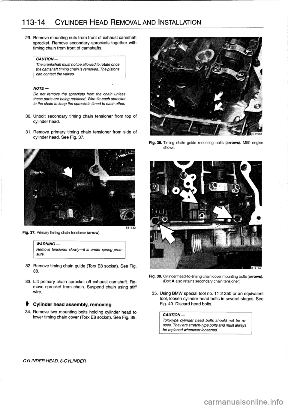 BMW 318i 1997 E36 Repair Manual 
113-14

	

CYLINDER
HEAD
REMOVAL
AND
INSTALLATION
29
.
Remove
mounting
nuts
from
front
of
exhaustcamshaft

sprocket
.
Remove
secondary
sprockets
together
with

timing
chain
from
front
of
camshafts
.
