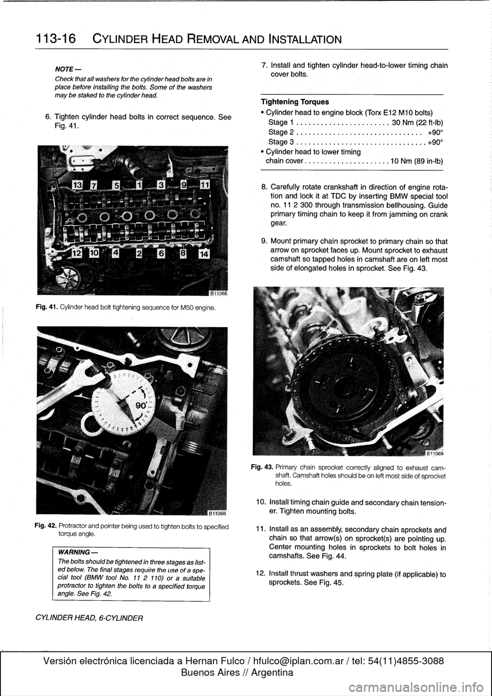 BMW 325i 1997 E36 User Guide 
113-16

	

CYLINDER
HEAD
REMOVAL
AND
INSTALLATION

NOTE-

Check
that
all
washers
for
the
cylinder
head
bolts
are
in
place
before
installlng
the
bolts
.
Some
of
the
washers
may
be
staked
to
the
cylind
