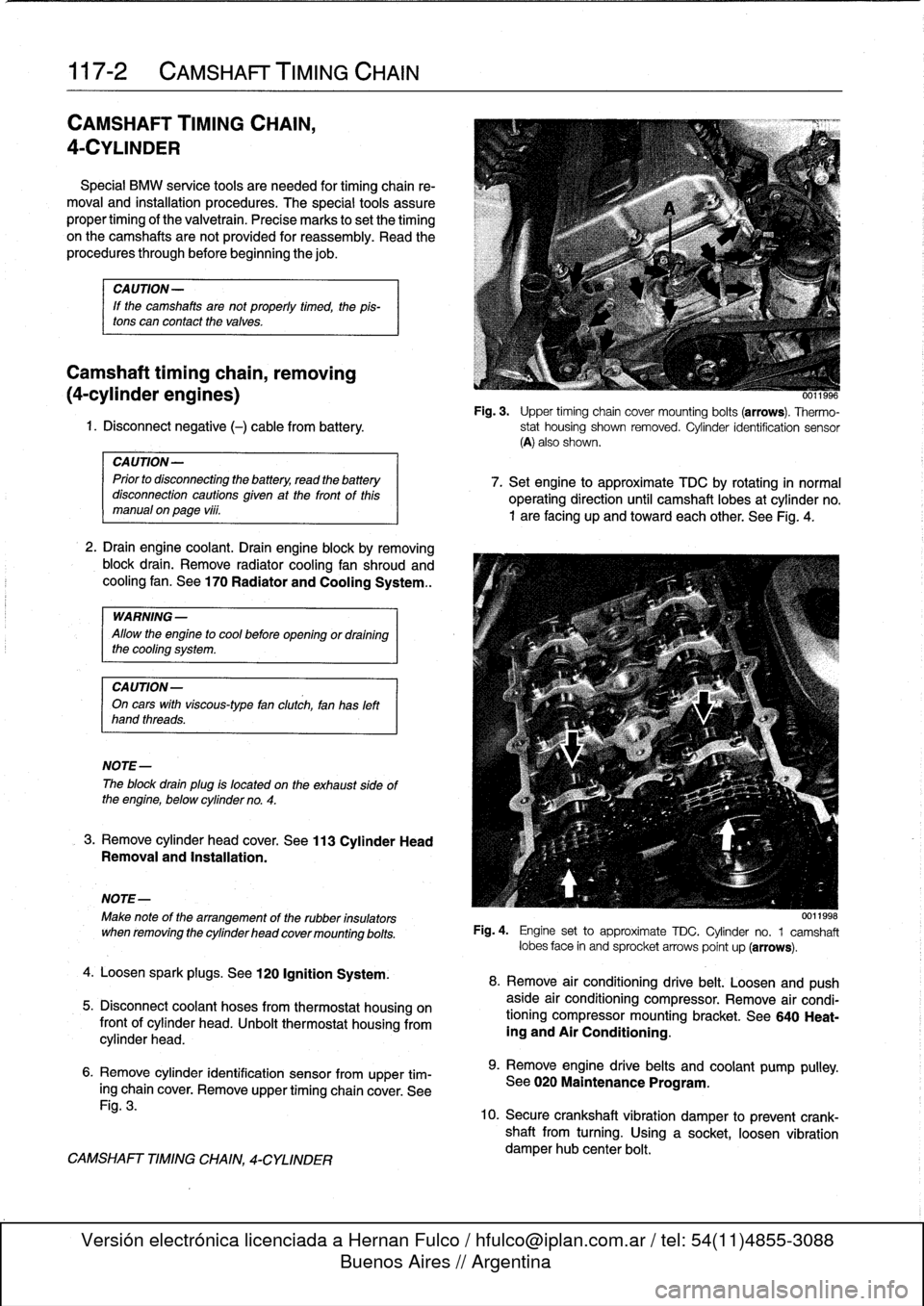 BMW 328i 1995 E36 Workshop Manual 
117-2

	

CAMSHAFT
TIMING
CHAIN

CAMSHAFT
TIMING
CHAIN,

4-CYLINDER

Special
BMW
service
tools
are
needed
for
timing
chain
re-
moval
and
installation
procedures
.
The
special
tools
assure

proper
tim