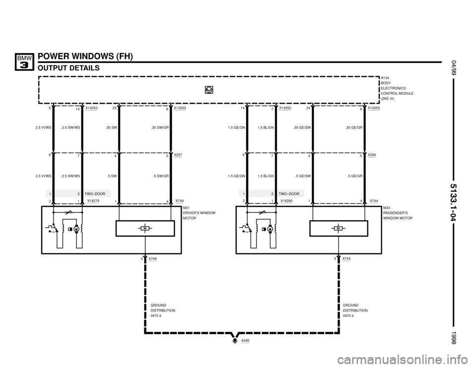 BMW M3 1998 E36 Electrical Troubleshooting Manual POWER WINDOWS (FH)
OUTPUT DETAILS
 $%%

%%&

2.5 VI/WS6
2A104
BODY
ELECTRONICS
CONTROL MODULE
(ZKE IV)

M21
DRIVER’S WINDOW
MOTOR
2.5 VI/WS6
2.5 SW/WS7
1 2.5 SW/WSX13252
13
.5 SW4
1