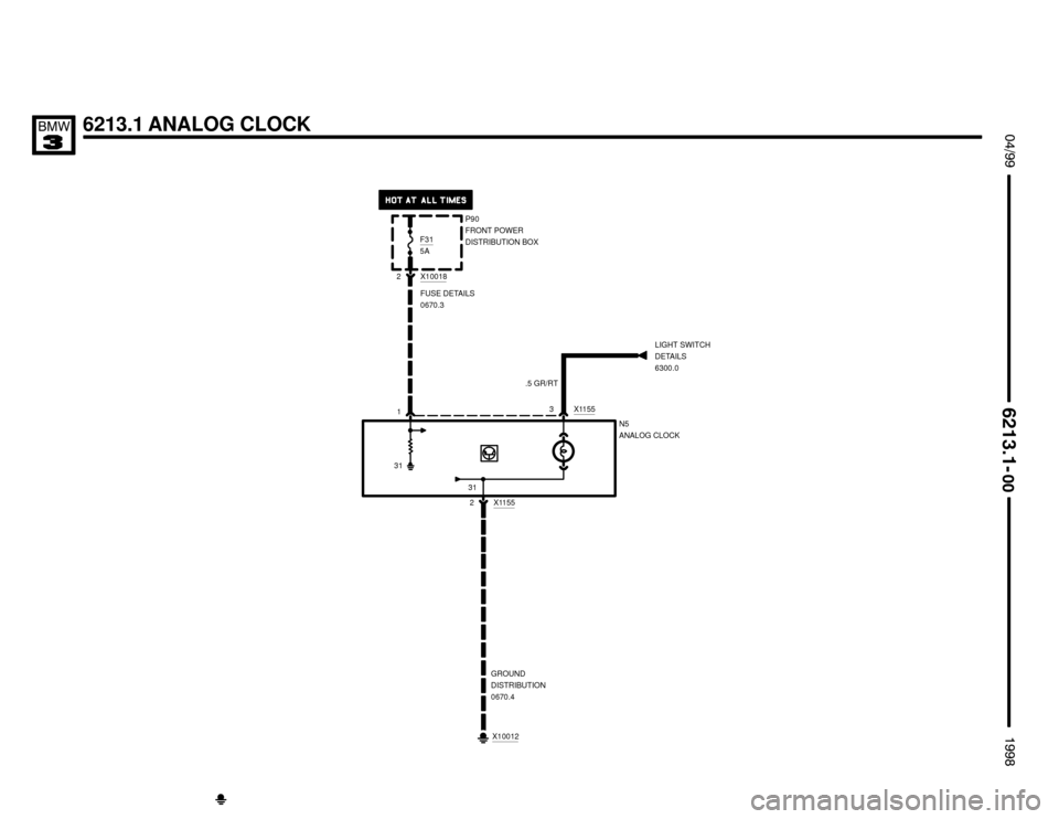 BMW M3 1998 E36 Electrical Troubleshooting Manual 6213.1 ANALOG CLOCK $%%
	
%%&

X11552 1P90
FRONT POWER
DISTRIBUTION BOX
FUSE DETAILS
0670.3
N5
ANALOG CLOCK X1155
3
GROUND
DISTRIBUTION
0670.4
.5 GR/RT
LIGHT SWITCH
DETAILS
6300.