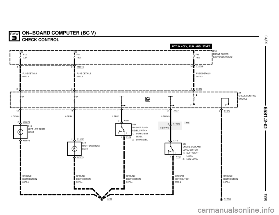 BMW 328i 1998 E36 Electrical Troubleshooting Manual ON–BOARD COMPUTER (BC V)
CHECK CONTROL
 $%%
	
%%&

212
E14
RIGHT LOW BEAM
LIGHT 1 GE/GN
F457.5A
X10070
2
1
F127.5A
56b 56b
X10016
2 430
A4
CHECK CONTROL
MODULE
1 2
X13009
1 2 8 15
6
13 