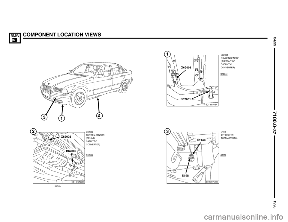 BMW 318is 1998 E36 Electrical Troubleshooting Manual S198
JET HEATER
THERMOSWITCH
COMPONENT LOCATION VIEWS $%%


%%&

B62002
OXYGEN SENSOR
(BEHIND
CATALYTIC
CONVERTER)B62001
OXYGEN SENSOR
(IN FRONT OF
CATALYTIC
CONVERTER)

X62001