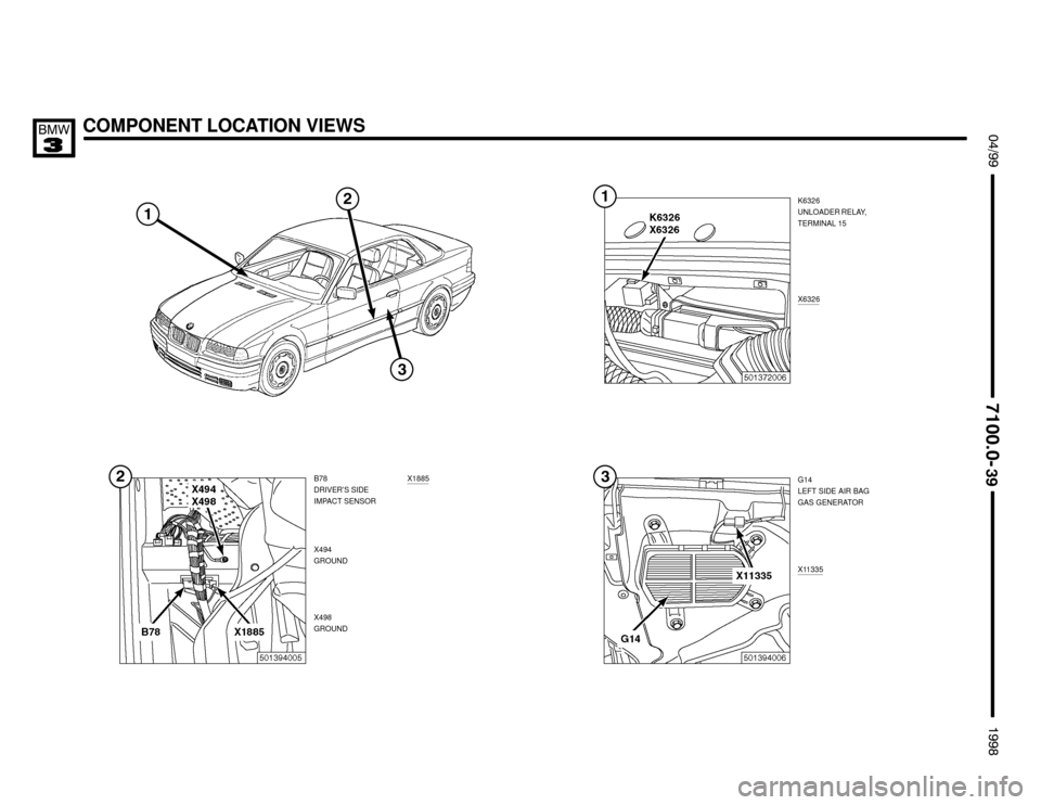 BMW 318is 1998 E36 Electrical Troubleshooting Manual COMPONENT LOCATION VIEWS $%%


%%&

K6326
UNLOADER RELAY,
TERMINAL 15
X6326
X494
GROUND
X498
GROUND B78
DRIVER’S SIDE
IMPACT SENSOR
X1885G14
LEFT SIDE AIR BAG
GAS GENERATOR
X