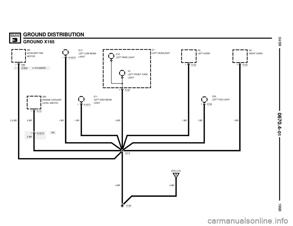 BMW M3 1998 E36 Electrical Troubleshooting Manual E11
LEFT HIGH BEAM
LIGHT
X100711
GROUND DISTRIBUTION
X1321H2
LEFT HORN
GROUND X165

X1331
X7681
1 BR X112
1E26
LEFT FOG LIGHT S63
ENGINE COOLANT
LEVEL SWITCH
X821M9
AUXILIARY FAN
MOTOR
1 BR 2.5 B