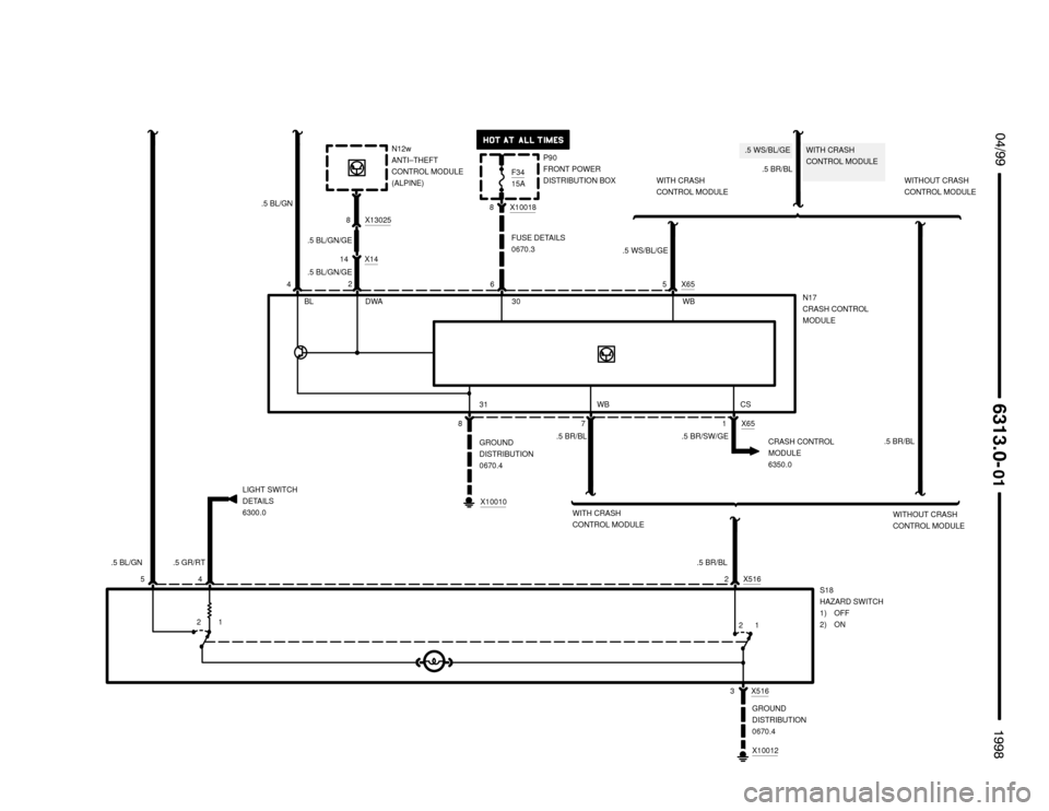 BMW 318ti 1998 E36 Electrical Troubleshooting Manual .5 WS/BL/GE WITH CRASH
CONTROL MODULE
2 X516


 !

GROUND
DISTRIBUTION
0670.4
1 2
N17
CRASH CONTROL
MODULE
.5 BL/GN
.5 WS/BL/GE
45 X65
8 7 X651.5 BR/SW/GE
1 2
.5 BR/BL
S18
HAZARD SWITC