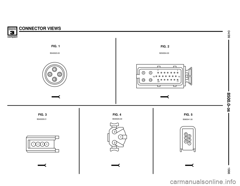BMW 318ti 1998 E36 Electrical Troubleshooting Manual CONNECTOR VIEWS

 !

FIG. 1
FIG. 2
FIG. 3FIG. 5 FIG. 4

  
1"#
 
"
1
. 
  " 1 .
#
 	

"#
!
" "#
   
 / /
"1  .
" 
 "1
"11
" 