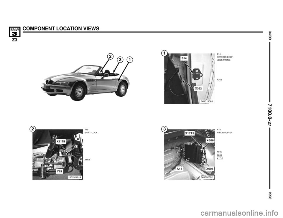 BMW Z3M ROADSTER 1998 E36 Electrical Troubleshooting Manual S14
DRIVER’S DOOR
JAMB SWITCH
X352
COMPONENT LOCATION VIEWS !""

#""$

X1178


X605X606 X1715

Y19
SHIFT–LOCKA18
HIFI AMPLIFIER 