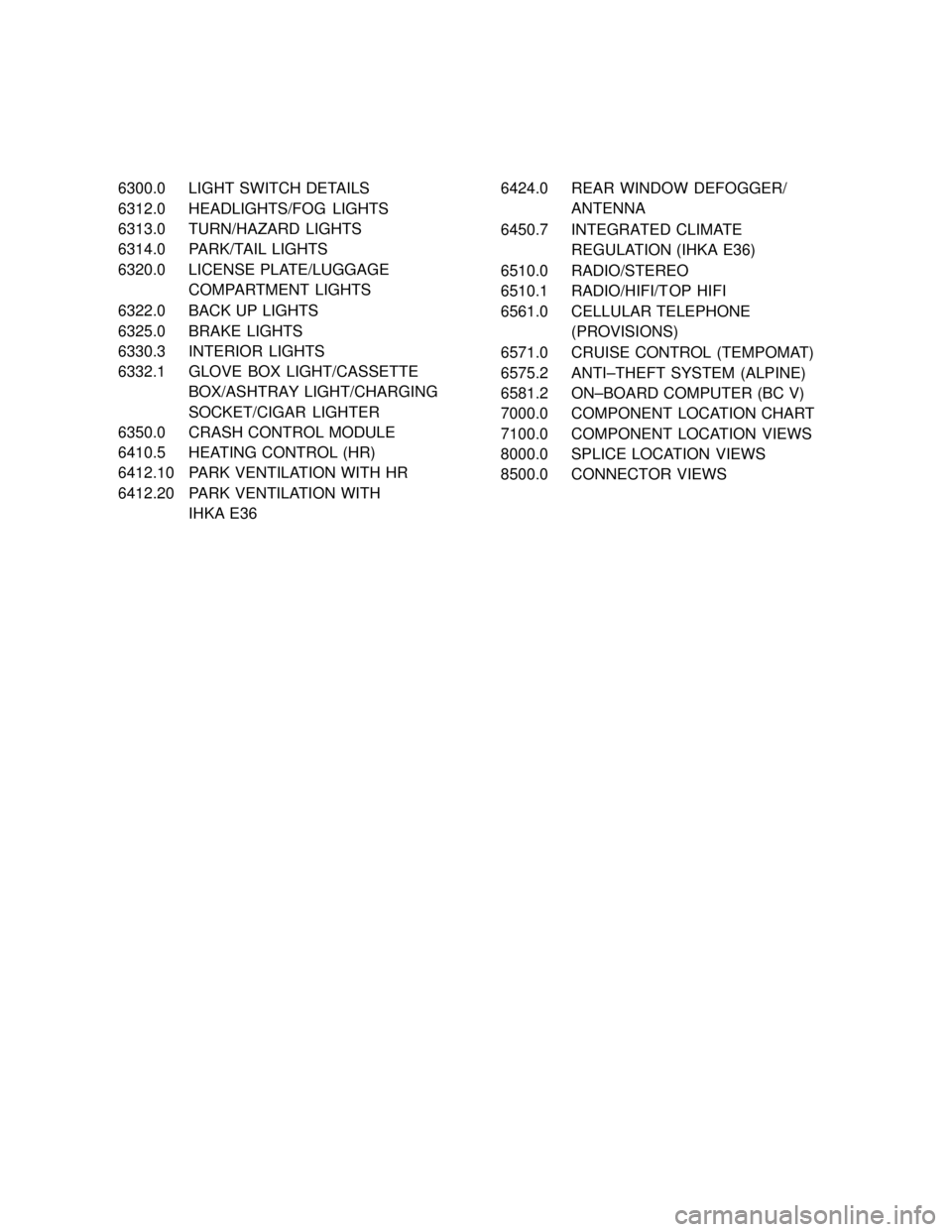 BMW 323i 1999 E36 Electrical Troubleshooting Manual ���� ����6300.0������������� �������������LIGHT SWITCH DETAILS
���� ����6312.0������������� �������������HEADLIGHTS/FOG LIGHTS
���� ����6313.0������������� �������������TURN/HAZARD LIGHTS
����6314.0��
