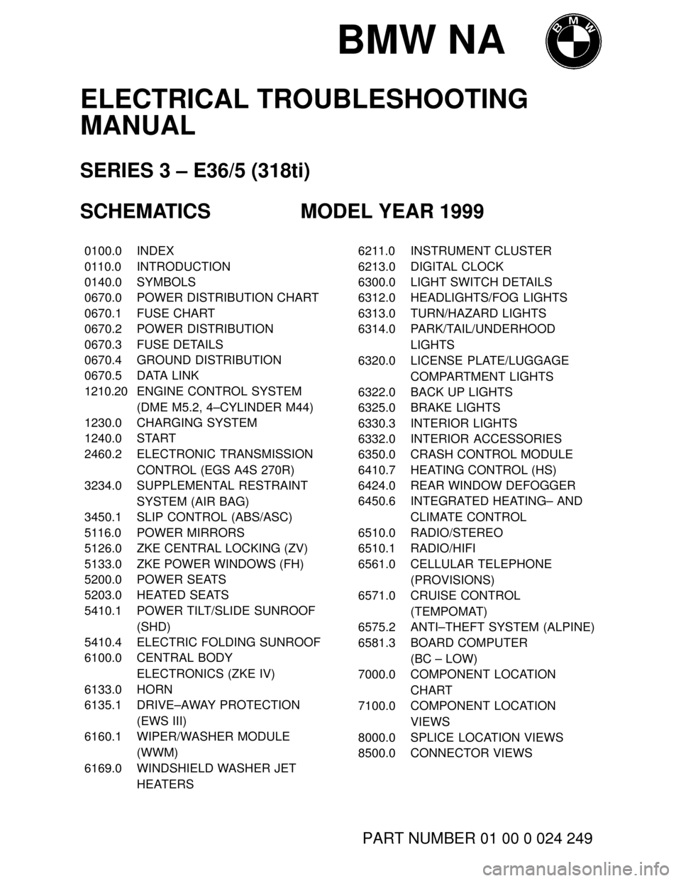 BMW 318ti 1999 E36 Electrical Troubleshooting Manual BMW NA
ELECTRICAL TROUBLESHOOTING
MANUAL
SERIES 3 – E36/5 (318ti)
SCHEMATICS MODEL YEAR 1999
���� ����0100.0������������� �������������INDEX
���� ����0110.0������������� �������������INTRODUCTION
��