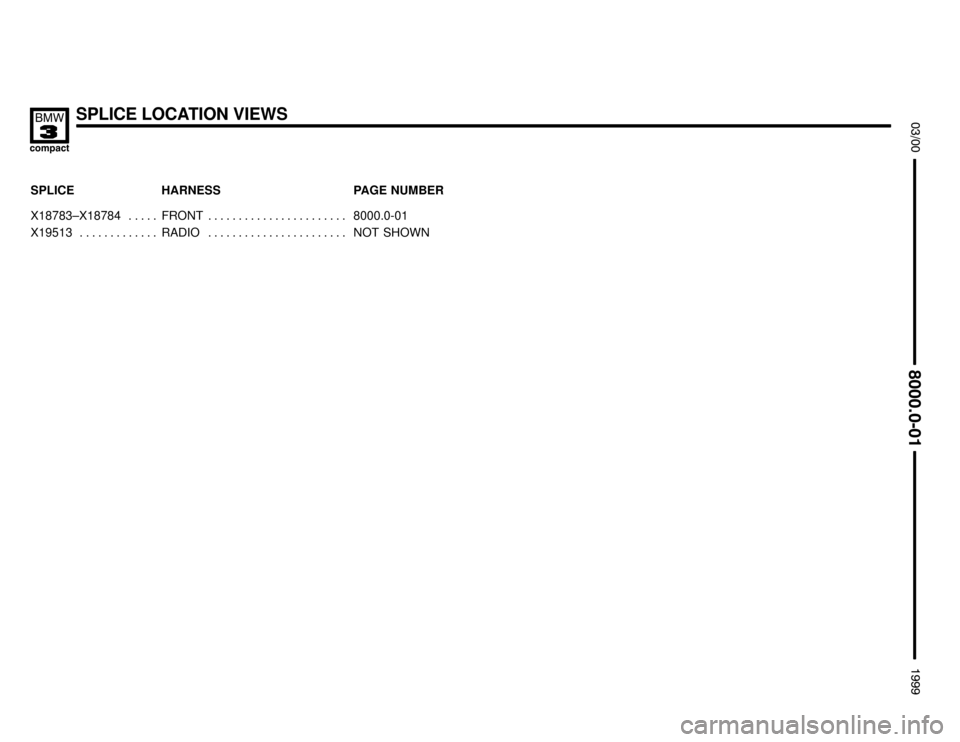 BMW 318ti 1999 E36 Electrical Troubleshooting Manual SPLICE LOCATION VIEWS


SPLICE HARNESS PAGE NUMBER
	

X18783–X18784 FRONT 8000.0-01. . . . .  . . . . . . . . . . . . . . . . . . . . . . . 
X19513 RADIO NOT SHOWN