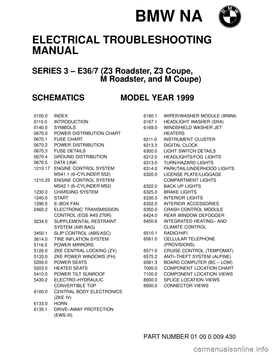 BMW Z3M COUPE 1999 E36 Electrical Troubleshooting Manual BMW NA
ELECTRICAL TROUBLESHOOTING
MANUAL
SERIES 3 – E36/7 (Z3 Roadster, Z3 Coupe, 
M Roadster, and M Coupe)
SCHEMATICS MODEL YEAR 1999
���� ����0100.0������������� �������������INDEX
���� ����0110.0