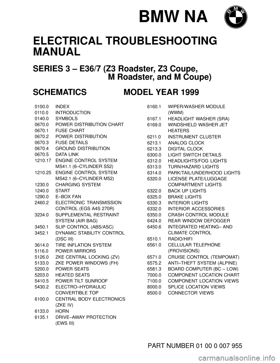 BMW Z3M COUPE 2000 E36 Electrical Troubleshooting Manual BMW NA
ELECTRICAL TROUBLESHOOTING
MANUAL
SERIES 3 – E36/7 (Z3 Roadster, Z3 Coupe, 
M Roadster, and M Coupe)
SCHEMATICS MODEL YEAR 1999
���� ����0100.0������������� �������������INDEX���� ����0110.0�