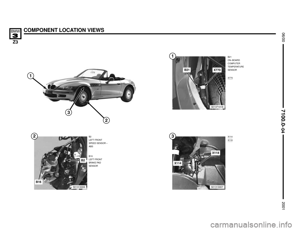 BMW Z3M COUPE 2001 E36 Electrical Troubleshooting Manual 

X114X118
COMPONENT LOCATION VIEWS




B21
ON–BOARD
COMPUTER
TEMPERATURE
SENSOR
B2
LEFT FRONT
SPEED SENSOR –
ABS

X770
B16
LEFT FRONT
BRAKE PAD
SENSOR



 