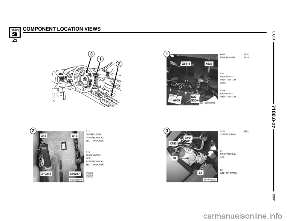 BMW Z3M COUPE 2001 E36 Electrical Troubleshooting Manual 

X783
X10216X10217
COMPONENT LOCATION VIEWS



A605
FUSE HOLDER
G12
DRIVER’S SIDE
PYROTECHNICAL
BELT TENSIONER

X539X5115
C101
CONTACT RING S20
RADIO ANTI–
THEFT 