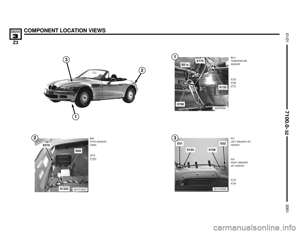 BMW Z3M COUPE 2001 E36 Electrical Troubleshooting Manual B21z
TEMPERATURE
SENSOR
X132
X768X770
COMPONENT LOCATION VIEWS



B28
PITCH SENSOR
(DWA)
X319
X1222



X105X106


E51
LEFT WASHER JET
HEATER
E52
RIGHT WASHER
JET HEAT