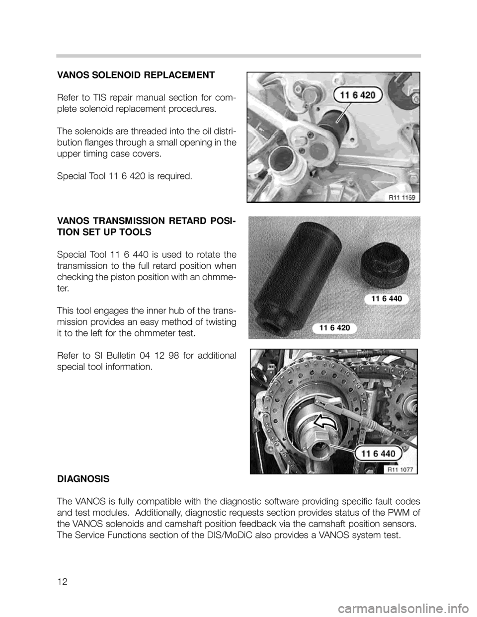 BMW 540i 1999 E39 M62TU Engine User Guide 12
VANOS SOLENOID REPLACEMENT
Refer  to  TIS  repair  manual  section  for  com-
plete solenoid replacement procedures.  
The solenoids are threaded into the oil distri-
bution flanges through a small
