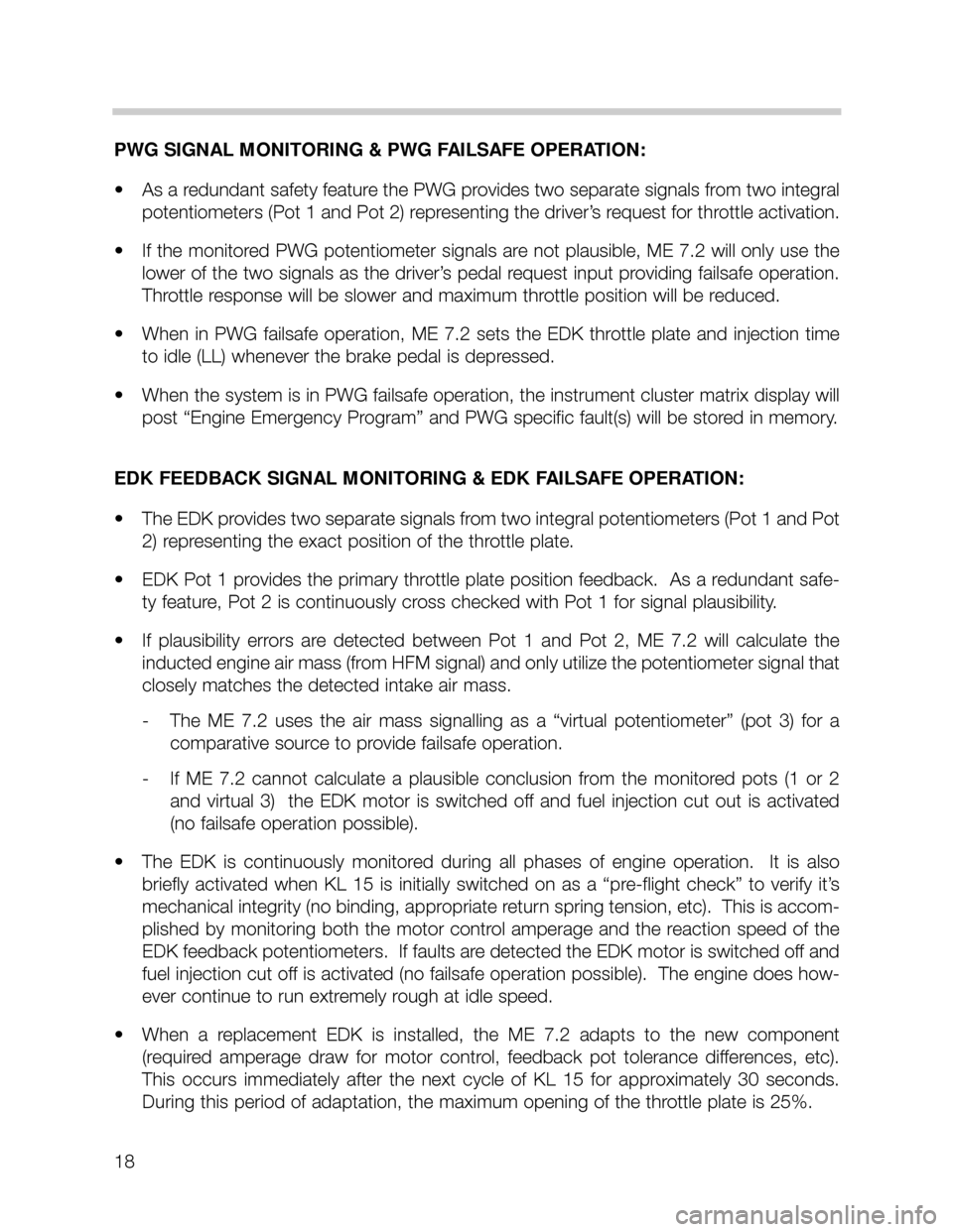 BMW X5 2001 E53 M62TU Engine Workshop Manual 18
PWG SIGNAL MONITORING & PWG FAILSAFE OPERATION:
• As a redundant safety feature the PWG provides two separate signals from two integral
potentiometers (Pot 1 and Pot 2) representing the driver’