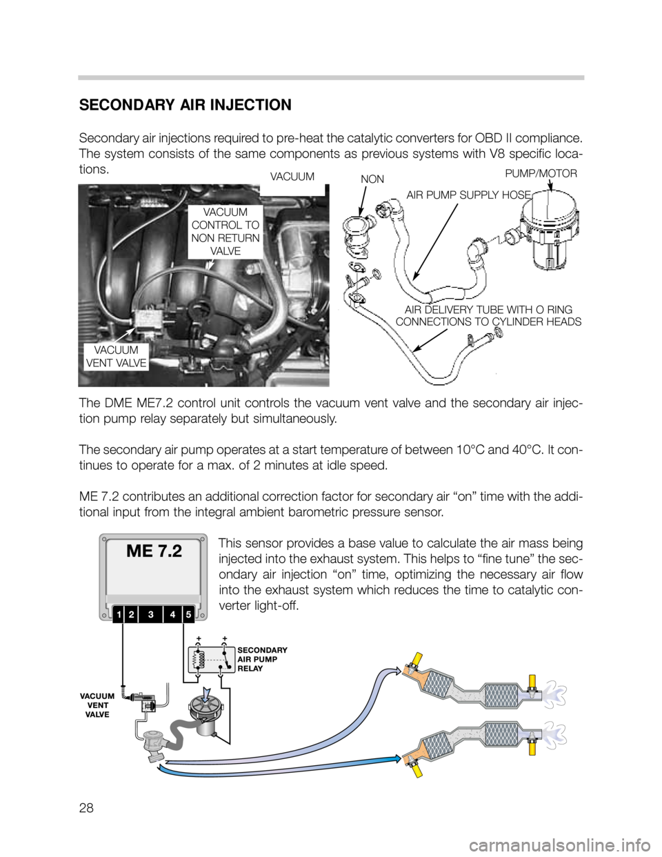 BMW X5 1999 E53 M62TU Engine Workshop Manual 28
SECONDARY AIR INJECTION
Secondary air injections required to pre-heat the catalytic converters for OBD II compliance.
The system consists of the same components as previous systems with V8 specific