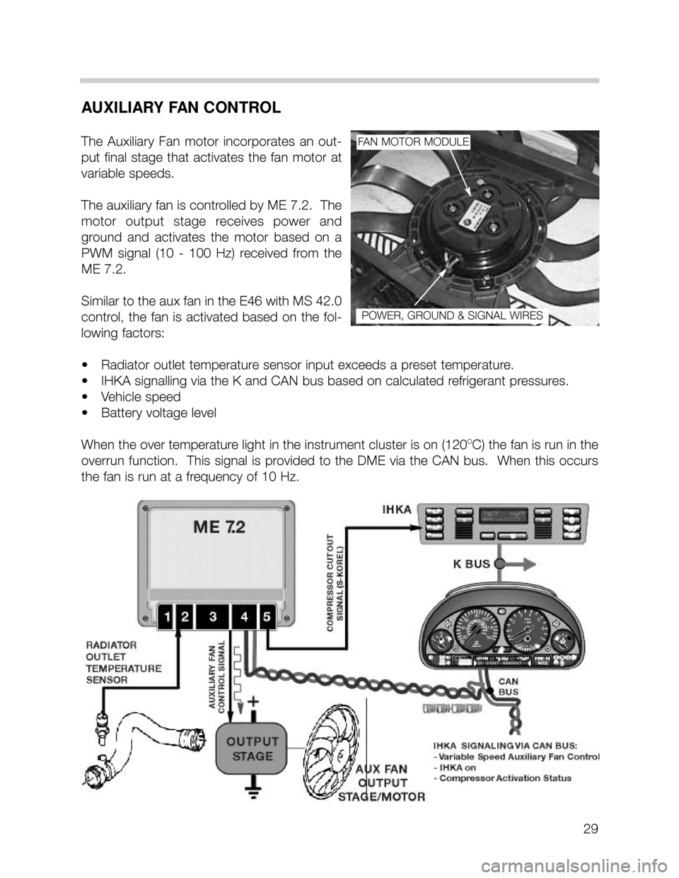 BMW 535i 2001 E39 M62TU Engine Workshop Manual 29
AUXILIARY FAN CONTROL
The  Auxiliary  Fan  motor  incorporates  an  out-
put  final  stage  that  activates  the  fan  motor  at
variable speeds.  
The auxiliary fan is controlled by ME 7.2.  The
m
