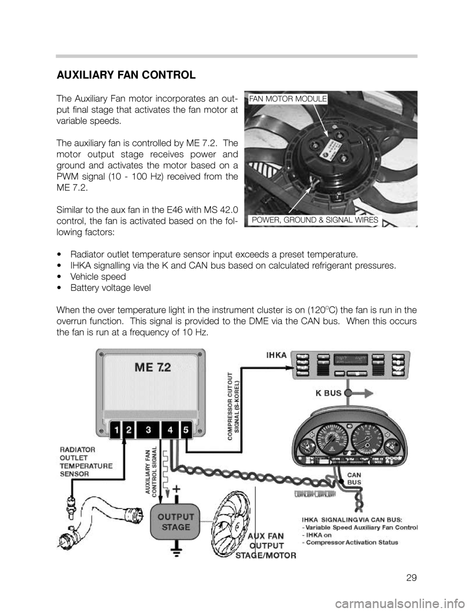 BMW 735i 2000 E38 M62TU Engine Owners Manual 29
AUXILIARY FAN CONTROL
The  Auxiliary  Fan  motor  incorporates  an  out-
put  final  stage  that  activates  the  fan  motor  at
variable speeds.  
The auxiliary fan is controlled by ME 7.2.  The
m