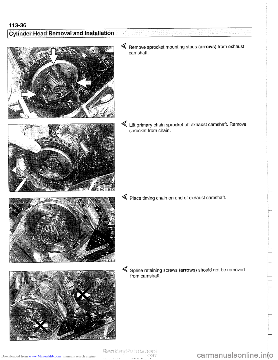 BMW 540i 2001 E39 User Guide Downloaded from www.Manualslib.com manuals search engine
1 13-36
Cylinder Head Removal and Installation
4 Remove sprocket mounting studs (arrows) from exhaust
camshaft.
Lift primary chain spro BMW 540i 2001 E39 User Guide Downloaded from www.Manualslib.com manuals search engine
1 13-36
Cylinder Head Removal and Installation
4 Remove sprocket mounting studs (arrows) from exhaust
camshaft.
Lift primary chain spro
