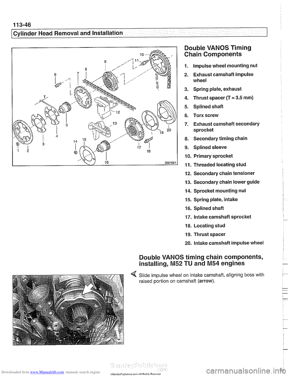 BMW 540i 2001 E39 Owners Manual Downloaded from www.Manualslib.com manuals search engine
1 13-46
Cylinder Head Removal and Installation
Double
VANOS Timing
Chain Components
1. Impulse wheel mounting nut
2. Exhaust camsh BMW 540i 2001 E39 Owners Manual Downloaded from www.Manualslib.com manuals search engine
1 13-46
Cylinder Head Removal and Installation
Double
VANOS Timing
Chain Components
1. Impulse wheel mounting nut
2. Exhaust camsh