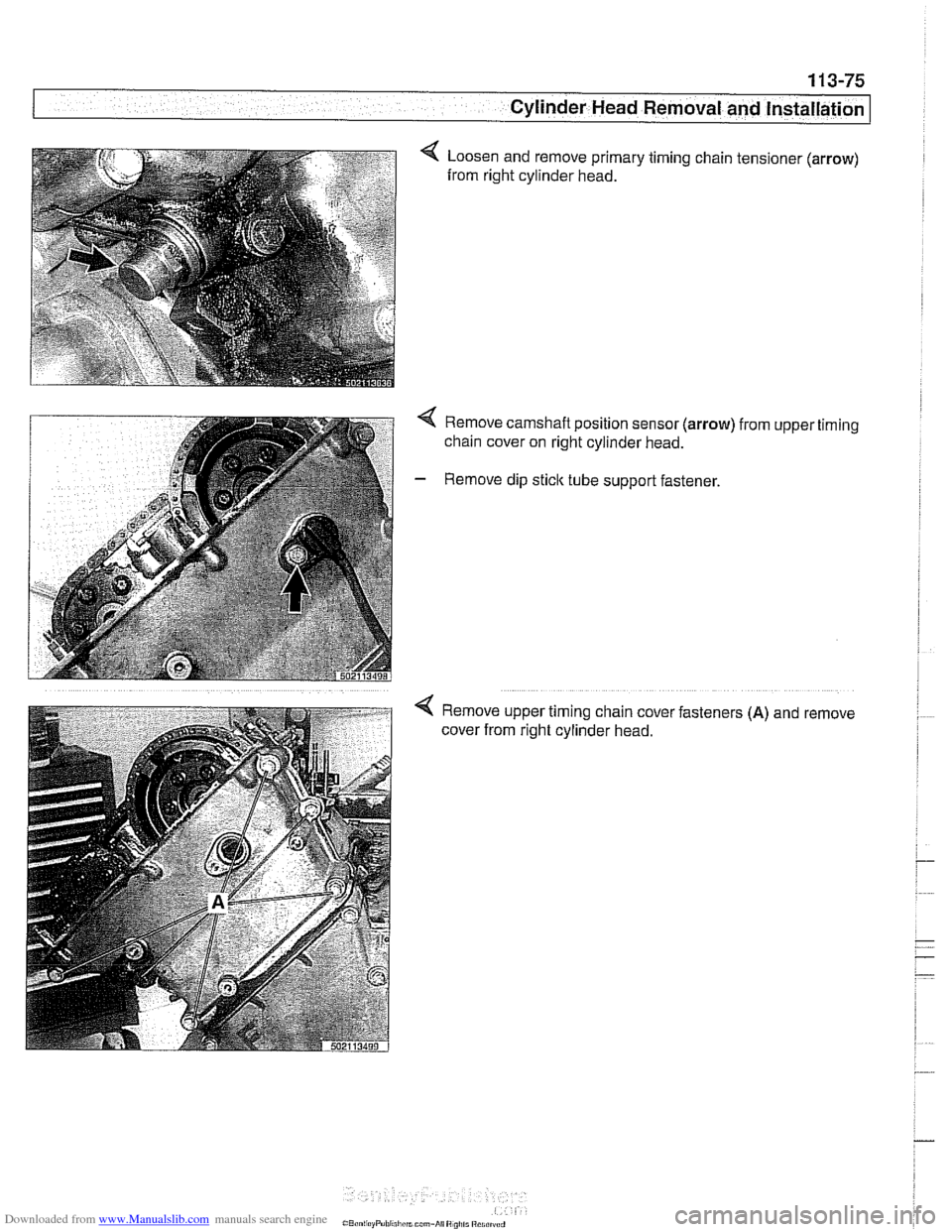 BMW 525i 2000 E39 Owners Guide Downloaded from www.Manualslib.com manuals search engine
1 13-75
Cylinder Head Removal and Installation I
4 Loosen and remove primary timing chain tensioner (arrow)
from right cylinder head. BMW 525i 2000 E39 Owners Guide Downloaded from www.Manualslib.com manuals search engine
1 13-75
Cylinder Head Removal and Installation I
4 Loosen and remove primary timing chain tensioner (arrow)
from right cylinder head.