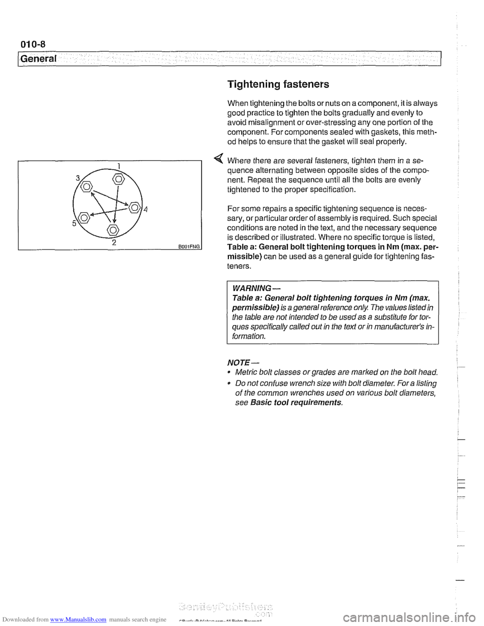BMW 525i 1999 E39 Workshop Manual Downloaded from www.Manualslib.com manuals search engine
General Tightening fasteners
When tightening the bolts ornuts on acomponent, it is always
good practice to tighten the bolts gradually and BMW 525i 1999 E39 Workshop Manual Downloaded from www.Manualslib.com manuals search engine
General Tightening fasteners
When tightening the bolts ornuts on acomponent, it is always
good practice to tighten the bolts gradually and
