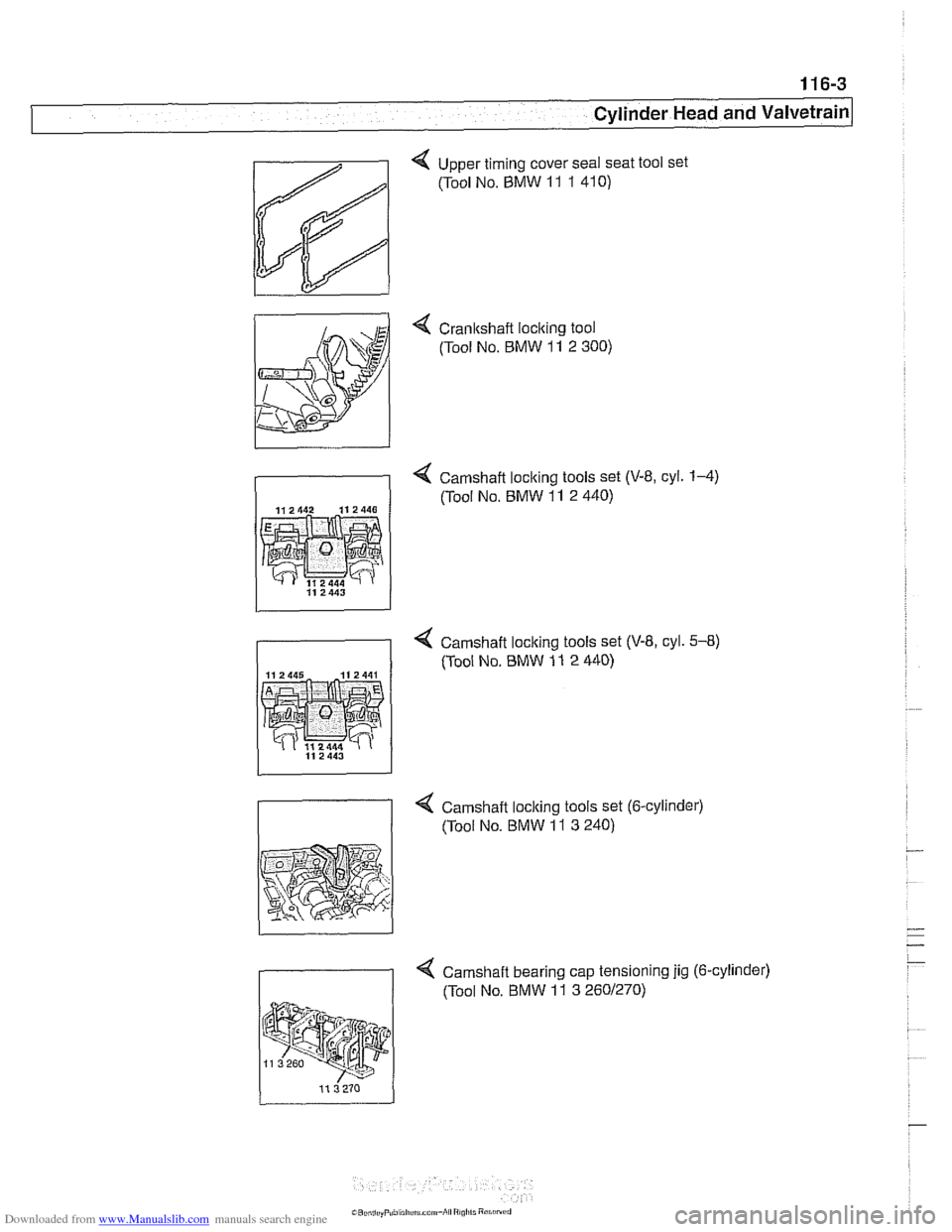 BMW 540i 1998 E39 Workshop Manual Downloaded from www.Manualslib.com manuals search engine
1 16-3
Cylinder Head and Valvetrain
4 Cranltshaft loclting tool (Tool No. BMW 11 2 300)
4 Camshaft loclting tools set (V-8, cyl. 1-4)
(To BMW 540i 1998 E39 Workshop Manual Downloaded from www.Manualslib.com manuals search engine
1 16-3
Cylinder Head and Valvetrain
4 Cranltshaft loclting tool (Tool No. BMW 11 2 300)
4 Camshaft loclting tools set (V-8, cyl. 1-4)
(To