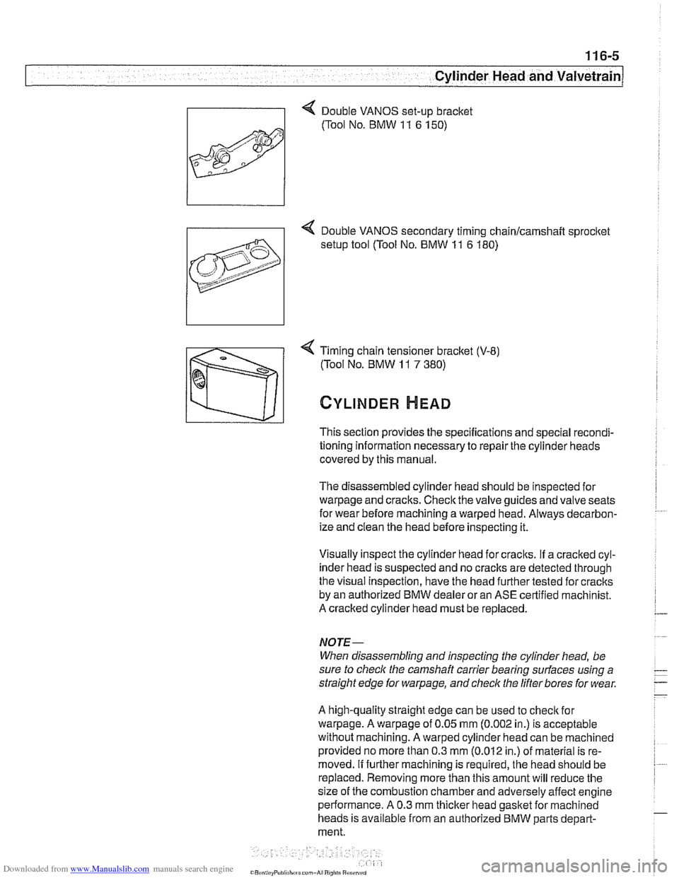 BMW 528i 1997 E39 Workshop Manual Downloaded from www.Manualslib.com manuals search engine 
11 6-5 
I Cylinder Head and valvetrain1 
4 Timing chain  tensioner  bracket (V-8) 
(Tool No.  BMW 
11 7 380) 
CYLINDER HEAD 
This section  pro