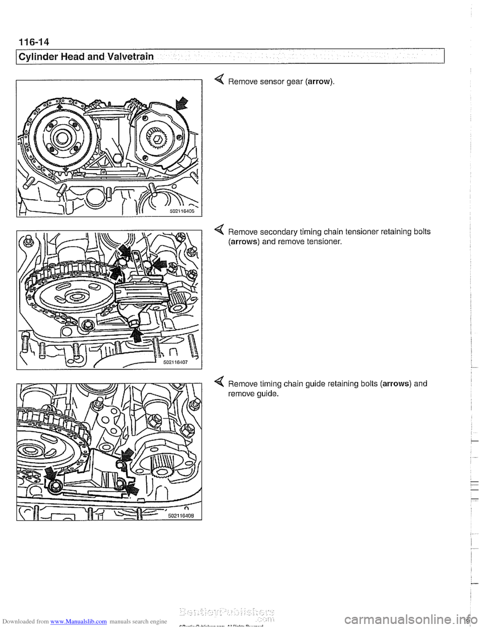 BMW 525i 2000 E39 Owners Guide Downloaded from www.Manualslib.com manuals search engine
116-14
I Cylinder Head and Valvetrain
4 Remove sensor gear (arrow).
Remove secondary timing chain tensioner retaining bolts
(arrows) an BMW 525i 2000 E39 Owners Guide Downloaded from www.Manualslib.com manuals search engine
116-14
I Cylinder Head and Valvetrain
4 Remove sensor gear (arrow).
Remove secondary timing chain tensioner retaining bolts
(arrows) an