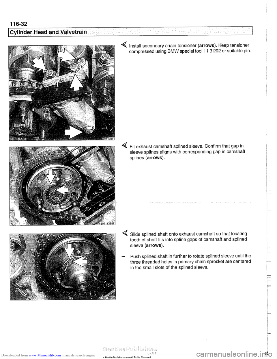 BMW 525i 2001 E39 User Guide Downloaded from www.Manualslib.com manuals search engine 
11 6-32 
Cylinder Head and Valvetrain 
4 Install secondary chain  tensioner (arrows). Keep tensioner 
compressed using 
BMW special  tool 11 3