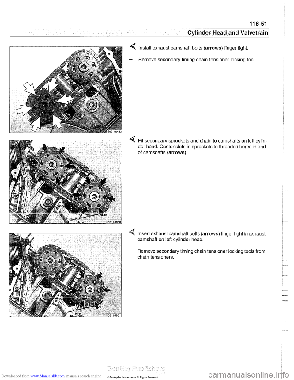 BMW 540i 1998 E39 Workshop Manual Downloaded from www.Manualslib.com manuals search engine
- -.
Cylinder Head and valvetrain1
Install exhaust camshaft bolts (arrows) finger tight.
Remove secondary timing chain tensioner
loclting BMW 540i 1998 E39 Workshop Manual Downloaded from www.Manualslib.com manuals search engine
- -.
Cylinder Head and valvetrain1
Install exhaust camshaft bolts (arrows) finger tight.
Remove secondary timing chain tensioner
loclting