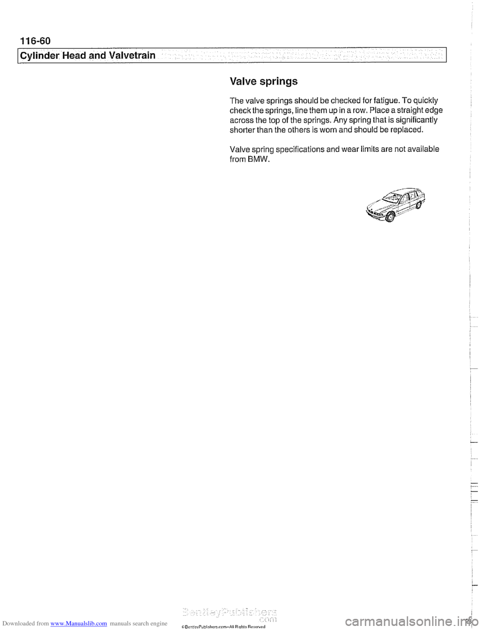 BMW 528i 1998 E39 Repair Manual Downloaded from www.Manualslib.com manuals search engine
11 6-60
Cylinder Head and Valvetrain
Valve springs
The valve springs should be checked for fatigue. To quickly
check the springs, line BMW 528i 1998 E39 Repair Manual Downloaded from www.Manualslib.com manuals search engine
11 6-60
Cylinder Head and Valvetrain
Valve springs
The valve springs should be checked for fatigue. To quickly
check the springs, line