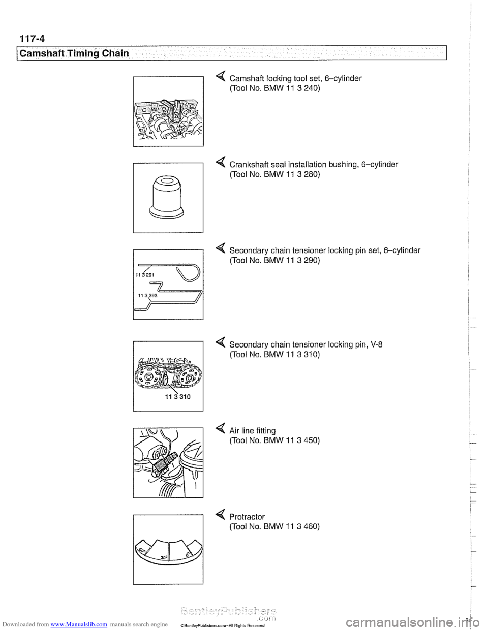 BMW 540i 1998 E39 Workshop Manual Downloaded from www.Manualslib.com manuals search engine
[Camshaft Timing Chain
4 Camshaft locking tool set, 6-cylinder
(Tool No. BMW
11 3 240)
- 4 Crankshaft seal installation bushing. 6-cyli BMW 540i 1998 E39 Workshop Manual Downloaded from www.Manualslib.com manuals search engine
[Camshaft Timing Chain
4 Camshaft locking tool set, 6-cylinder
(Tool No. BMW
11 3 240)
- 4 Crankshaft seal installation bushing. 6-cyli