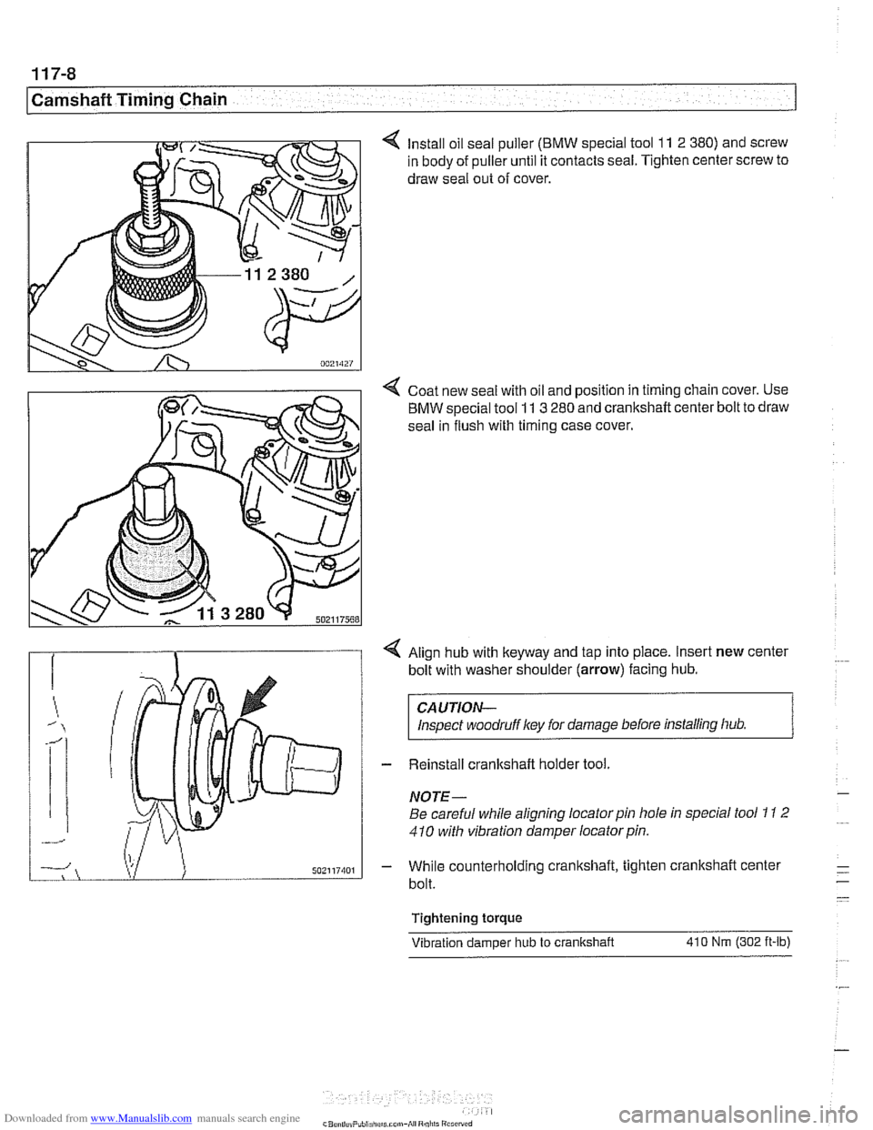 BMW 540i 1998 E39 Workshop Manual Downloaded from www.Manualslib.com manuals search engine
1 17-8
Camshaft Timing Chain
4 Install oil seal puller (BMW special tool 11 2 380) and screw
in body of puller until it contacts seal. BMW 540i 1998 E39 Workshop Manual Downloaded from www.Manualslib.com manuals search engine
1 17-8
Camshaft Timing Chain
4 Install oil seal puller (BMW special tool 11 2 380) and screw
in body of puller until it contacts seal.
