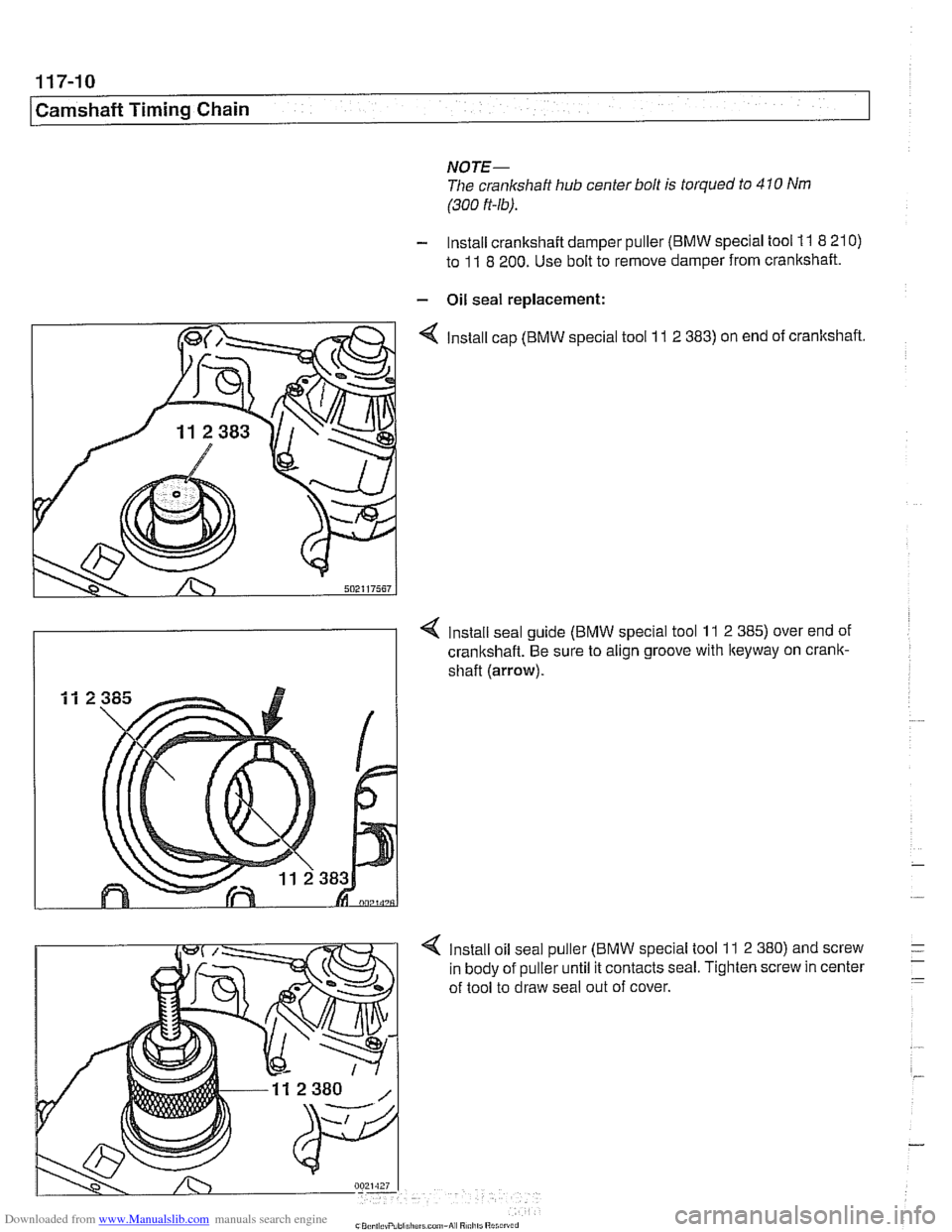 BMW 540i 2000 E39 Workshop Manual Downloaded from www.Manualslib.com manuals search engine 
117-10 
/Camshaft Timing Chain 
NOTE- 
The crankshaft  hub center bolt  is torqued  to 410 Nm 
(300 ft-lb). 
- Install crankshaft damper pulle