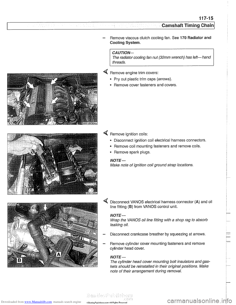 BMW 525i 1998 E39 Workshop Manual Downloaded from www.Manualslib.com manuals search engine 
Camshaft Timina chain1 
- Remove viscous clutch cooling  fan. See 170 Radiator and 
Cooling 
System. 
CA UTlOEIC 
The  radiator cooling  fan n