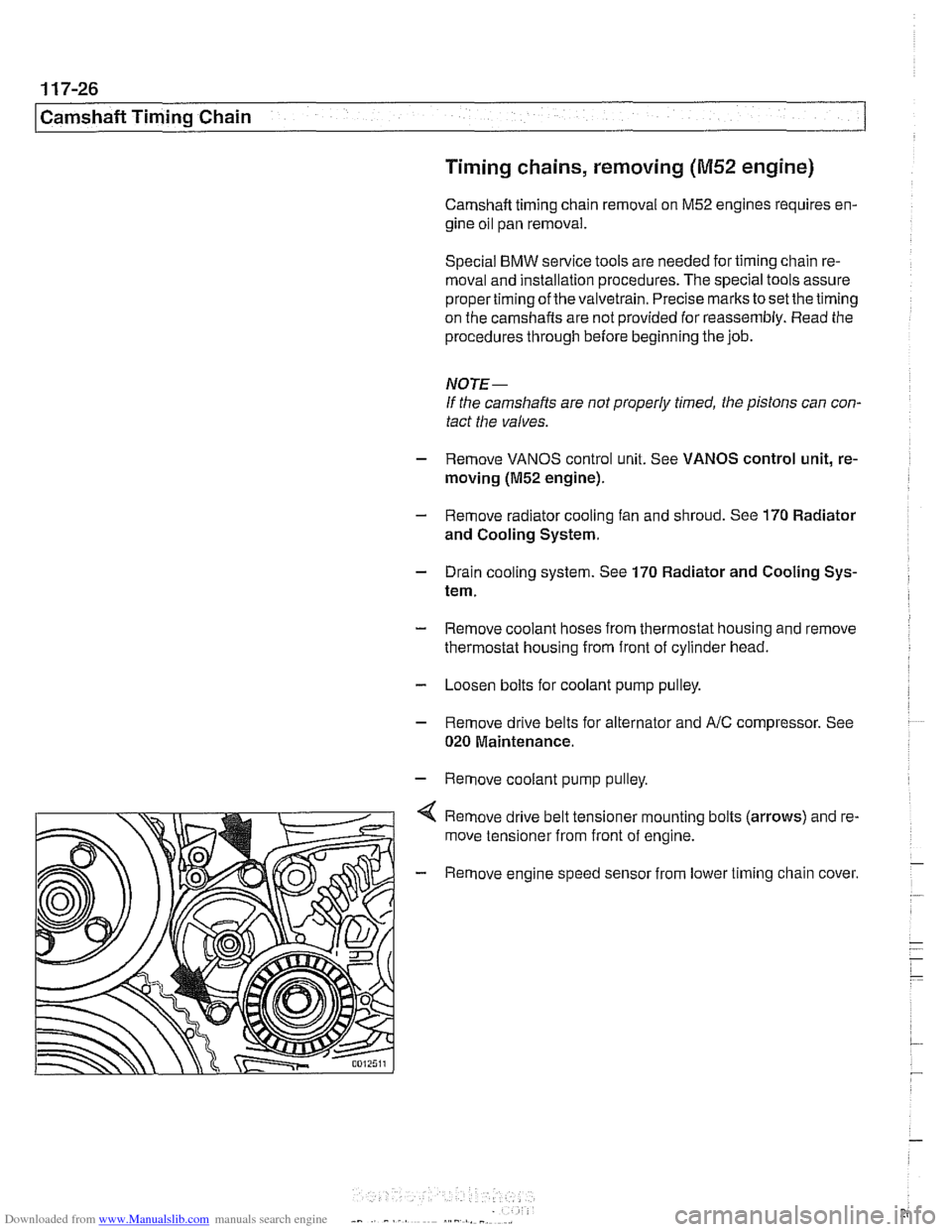 BMW 525i 2000 E39 Owners Guide Downloaded from www.Manualslib.com manuals search engine
Camshaft Timing Chain Timing chains, removing
(M52 engine)
Camshaft timing chain removal on M52 engines requires en-
gine oil pan removal BMW 525i 2000 E39 Owners Guide Downloaded from www.Manualslib.com manuals search engine
Camshaft Timing Chain Timing chains, removing
(M52 engine)
Camshaft timing chain removal on M52 engines requires en-
gine oil pan removal