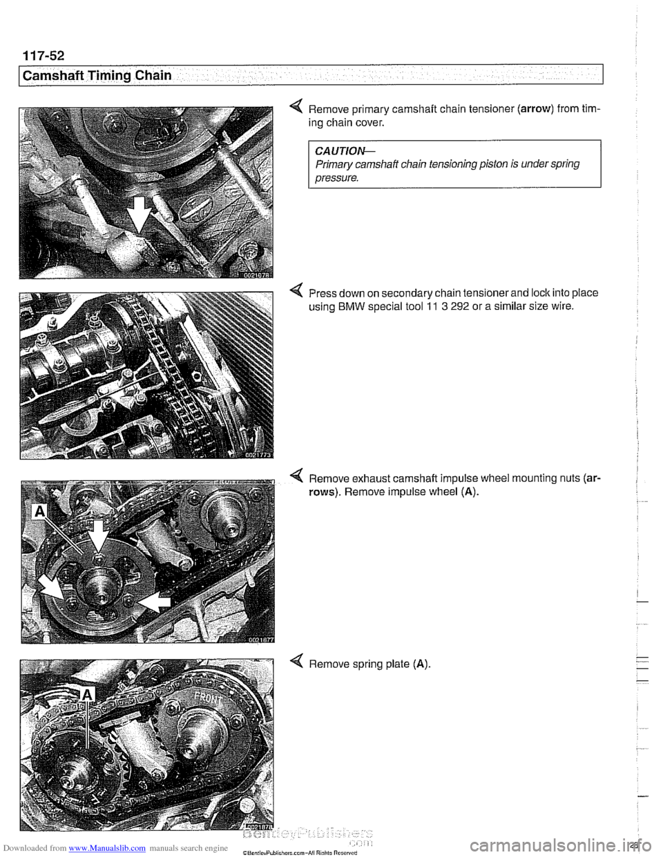 BMW 540i 1999 E39 Workshop Manual Downloaded from www.Manualslib.com manuals search engine 
11 7-52 
Camshaft Timing Chain 
Remove primary camshaft chain tensioner  (arrow) from tim- 
ing chain  cover. 
CAUTIOIG 
Primary camshaft chai