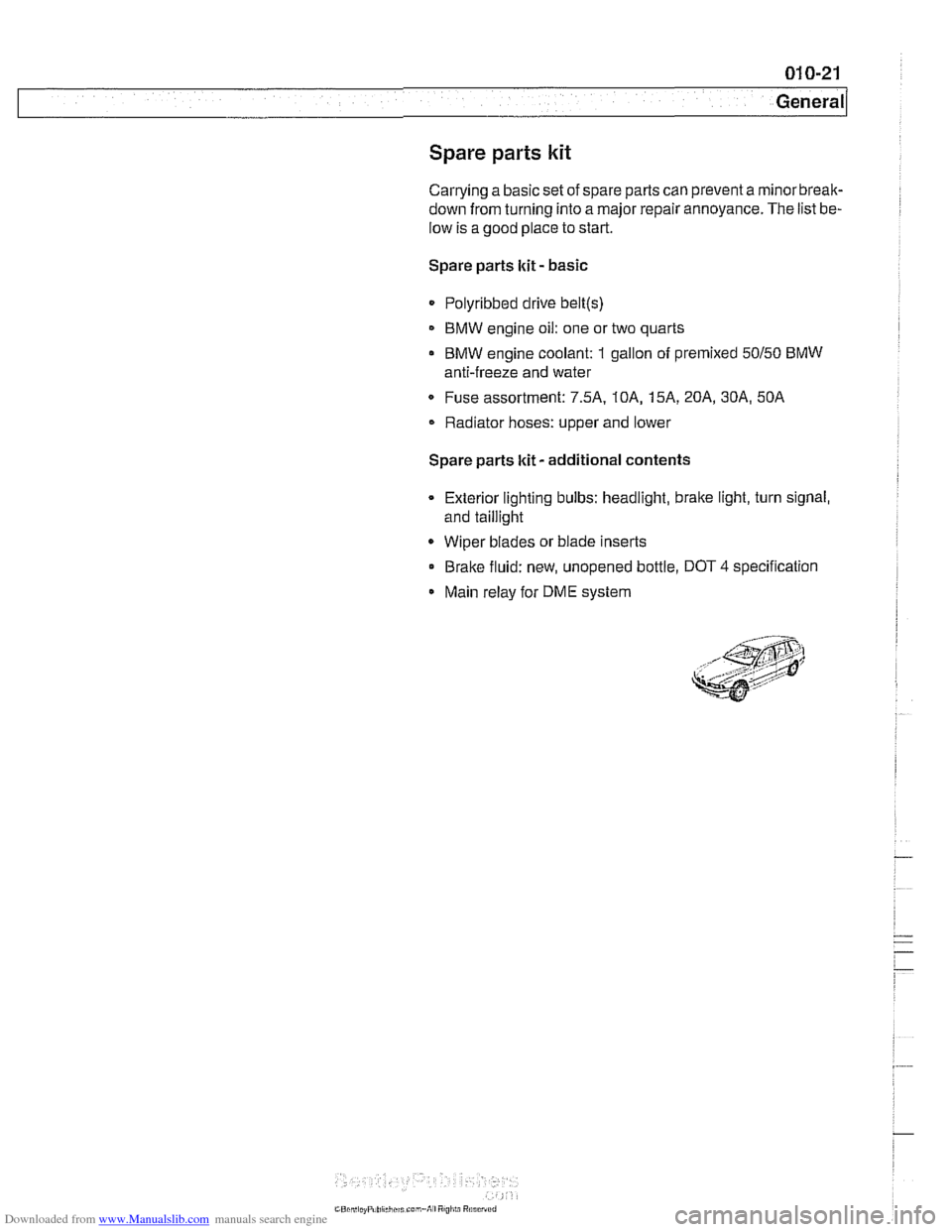 BMW 525i 1999 E39 Workshop Manual Downloaded from www.Manualslib.com manuals search engine
Spare parts kit
Carrying a basic set of spare parts can prevent a rninorbreak-
down from turning into a major repair annoyance. The list BMW 525i 1999 E39 Workshop Manual Downloaded from www.Manualslib.com manuals search engine
Spare parts kit
Carrying a basic set of spare parts can prevent a rninorbreak-
down from turning into a major repair annoyance. The list