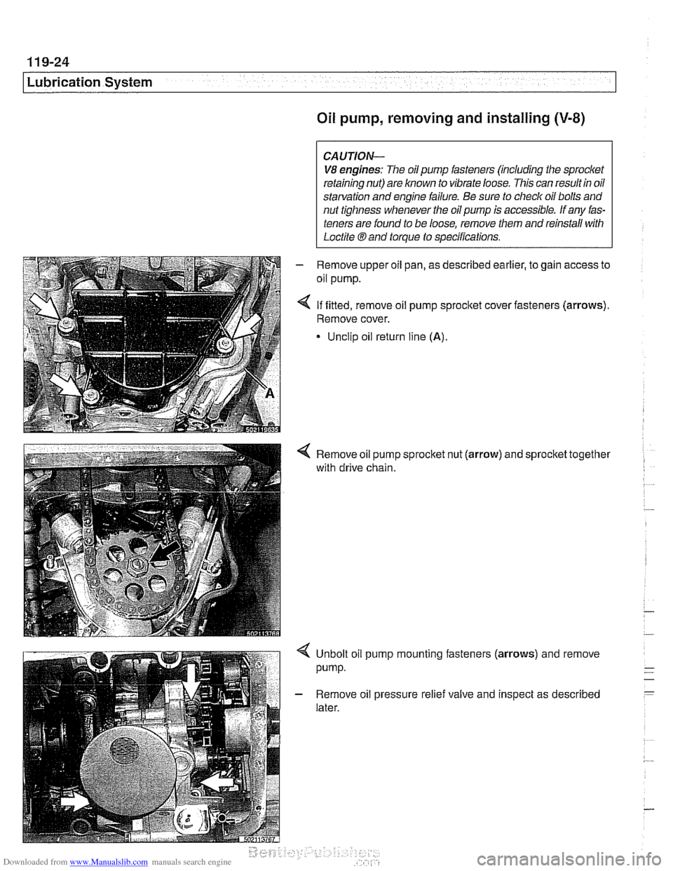 BMW 540i 1998 E39 Workshop Manual Downloaded from www.Manualslib.com manuals search engine
11 9-24
Lubrication System
Oil pump, removing and installing (V-8)
CAUTION-
V8 engines: The oil pump fasteners (including the sprocket
BMW 540i 1998 E39 Workshop Manual Downloaded from www.Manualslib.com manuals search engine
11 9-24
Lubrication System
Oil pump, removing and installing (V-8)
CAUTION-
V8 engines: The oil pump fasteners (including the sprocket
