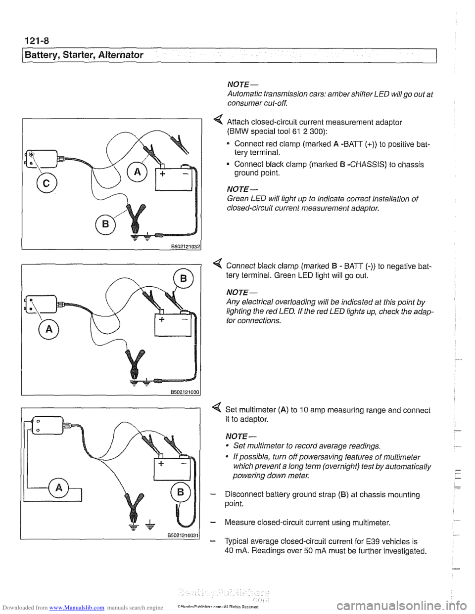 BMW 528i 1998 E39 Owners Manual Downloaded from www.Manualslib.com manuals search engine
121-8
/Battery, Starter, Alternator
NOTE-
Automatic transmission cars: ambershifier LED willgo out at
consumer cut-off.
4 Attach closed- BMW 528i 1998 E39 Owners Manual Downloaded from www.Manualslib.com manuals search engine
121-8
/Battery, Starter, Alternator
NOTE-
Automatic transmission cars: ambershifier LED willgo out at
consumer cut-off.
4 Attach closed-