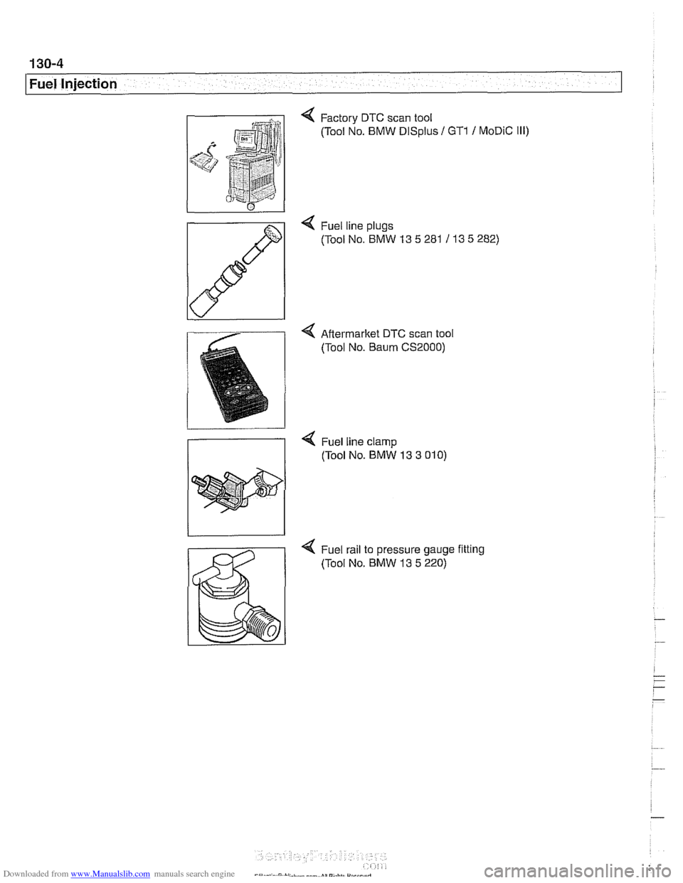 BMW 540i 1998 E39 Workshop Manual Downloaded from www.Manualslib.com manuals search engine
Fuel Injection
Factory DTC scan tool
(Tool No. BMW
DISplus / GTl / MoDiC Ill)
4 Fuel line plugs
(Tool No. BMW 13
5 281 1 13 5 282)
BMW 540i 1998 E39 Workshop Manual Downloaded from www.Manualslib.com manuals search engine
Fuel Injection
Factory DTC scan tool
(Tool No. BMW
DISplus / GTl / MoDiC Ill)
4 Fuel line plugs
(Tool No. BMW 13
5 281 1 13 5 282)
