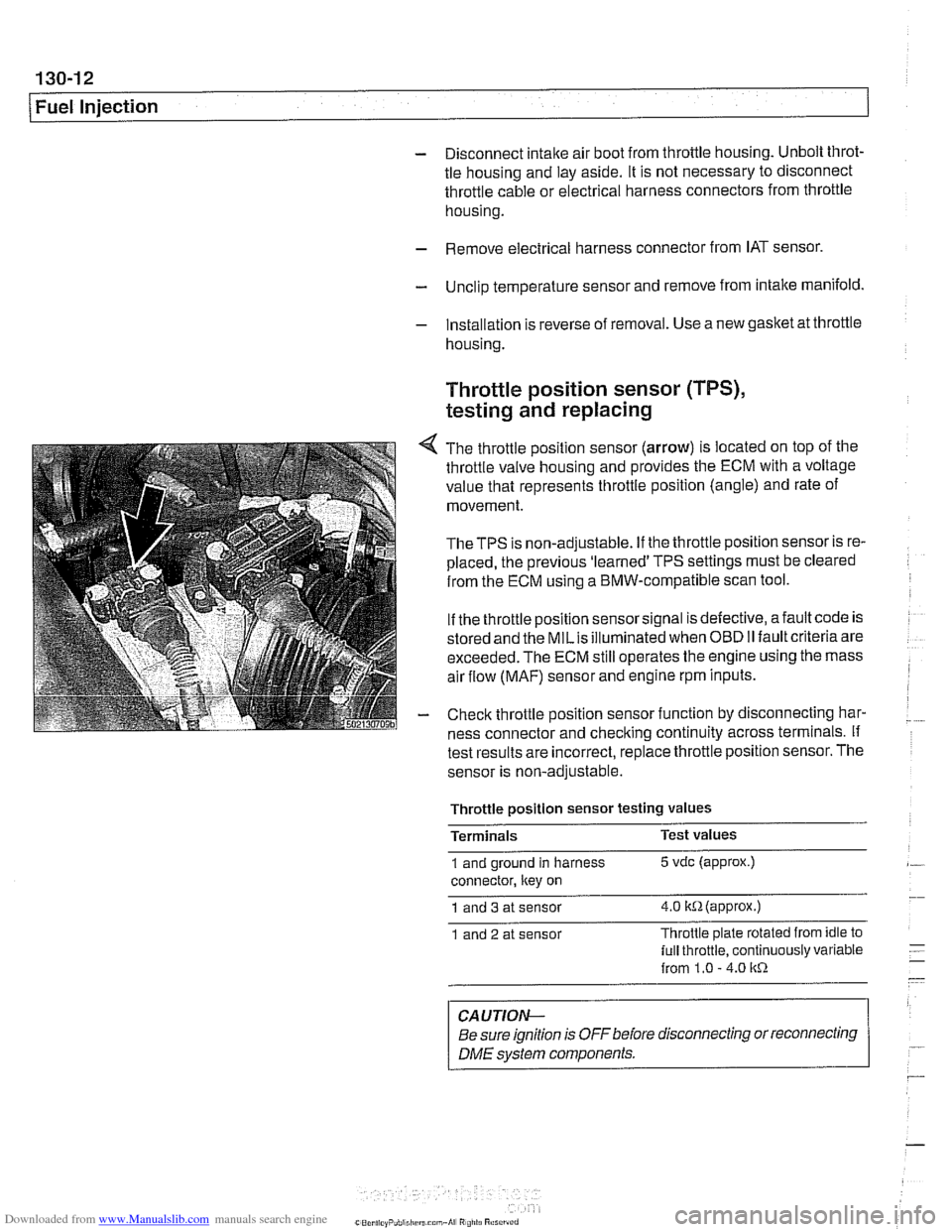 BMW 525i 2000 E39 Manual PDF Downloaded from www.Manualslib.com manuals search engine
130-1 2
Fuel Injection
- Disconnect intake air boot from throttle housing. Unbolt throt-
tle housing and lay aside. It is not necessary BMW 525i 2000 E39 Manual PDF Downloaded from www.Manualslib.com manuals search engine
130-1 2
Fuel Injection
- Disconnect intake air boot from throttle housing. Unbolt throt-
tle housing and lay aside. It is not necessary