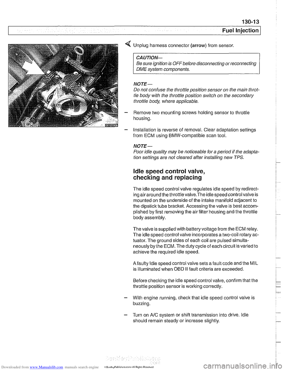 BMW 525i 1999 E39 User Guide Downloaded from www.Manualslib.com manuals search engine
130-1 3
Fuel Injection I
< Unplug harness connector (arrow) from sensor.
CAUTION-
Be sure ignition is OFF before disconnecting or recon BMW 525i 1999 E39 User Guide Downloaded from www.Manualslib.com manuals search engine
130-1 3
Fuel Injection I
< Unplug harness connector (arrow) from sensor.
CAUTION-
Be sure ignition is OFF before disconnecting or recon