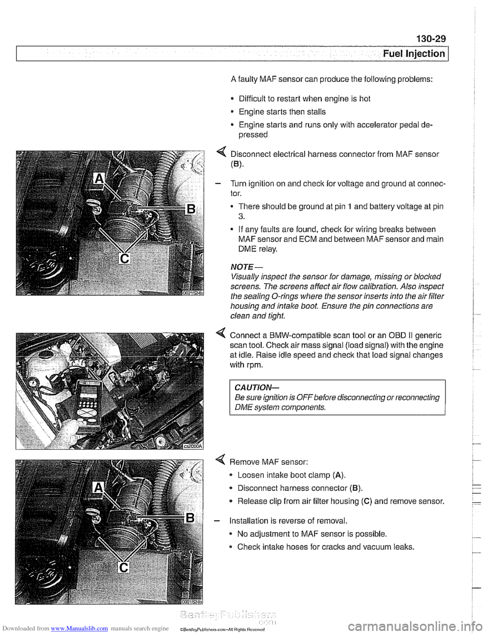 BMW 528i 2000 E39 Manual Online Downloaded from www.Manualslib.com manuals search engine
Fuel Injection
A faulty MAF sensor can produce the following problems:
Difficult to restart when engine is hot
Engine starts then sta BMW 528i 2000 E39 Manual Online Downloaded from www.Manualslib.com manuals search engine
Fuel Injection
A faulty MAF sensor can produce the following problems:
Difficult to restart when engine is hot
Engine starts then sta