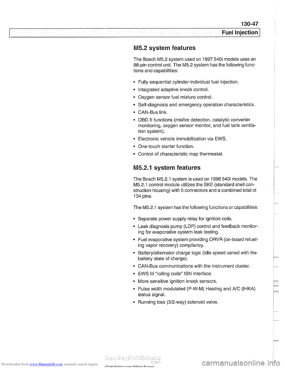 BMW 525i 2000 E39 Owners Manual Downloaded from www.Manualslib.com manuals search engine
Fuel Injection
M5.2 system features
The Bosch M5.2 system used on 1997 540i models uses an
88-pin control unit. The
M5.2 system has th BMW 525i 2000 E39 Owners Manual Downloaded from www.Manualslib.com manuals search engine
Fuel Injection
M5.2 system features
The Bosch M5.2 system used on 1997 540i models uses an
88-pin control unit. The
M5.2 system has th